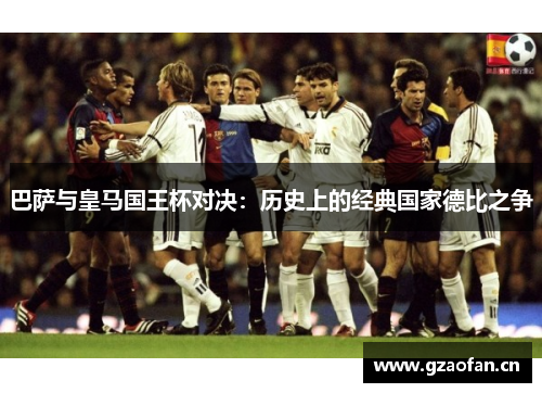 巴萨与皇马国王杯对决：历史上的经典国家德比之争