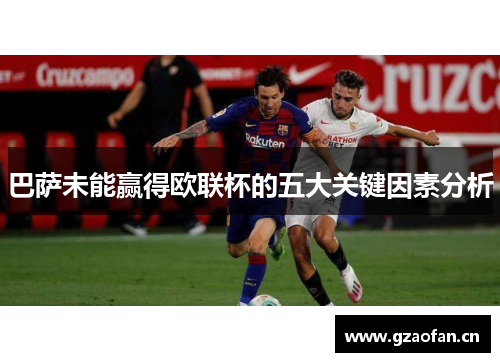 巴萨未能赢得欧联杯的五大关键因素分析 巴萨未能赢得欧联杯的五大关键因素分析