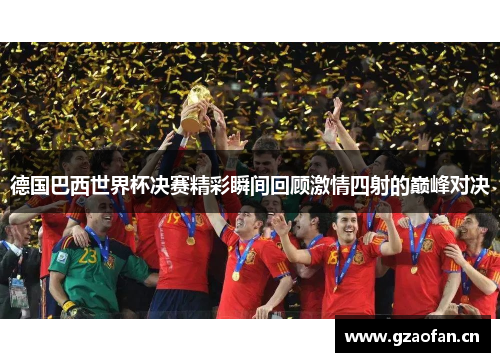 德国巴西世界杯决赛精彩瞬间回顾激情四射的巅峰对决